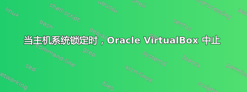 当主机系统锁定时，Oracle VirtualBox 中止