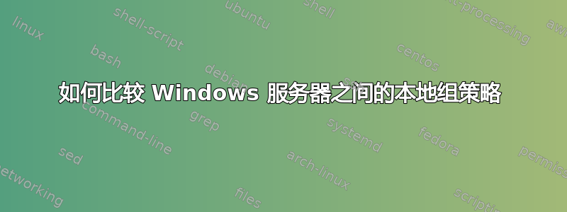 如何比较 Windows 服务器之间的本地组策略