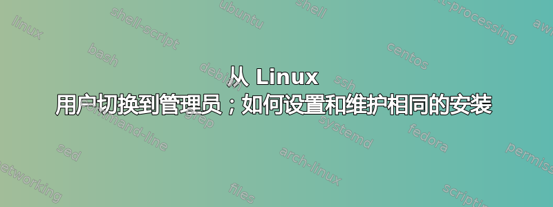 从 Linux 用户切换到管理员；如何设置和维护相同的安装