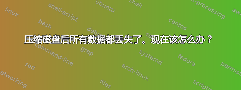 压缩磁盘后所有数据都丢失了。现在该怎么办？