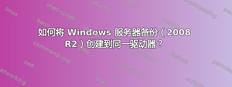 如何将 Windows 服务器备份（2008 R2）创建到同一驱动器？