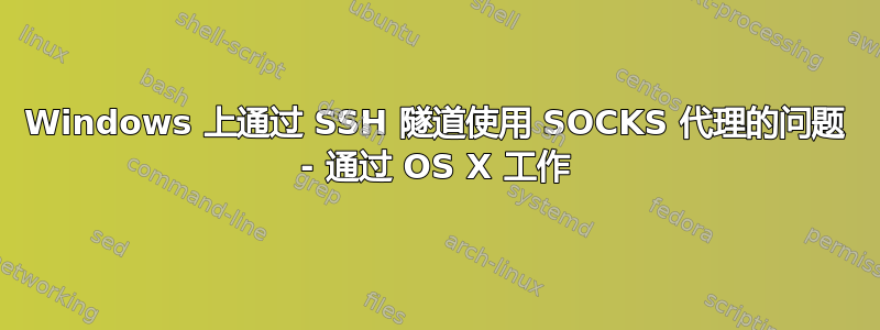 Windows 上通过 SSH 隧道使用 SOCKS 代理的问题 - 通过 OS X 工作