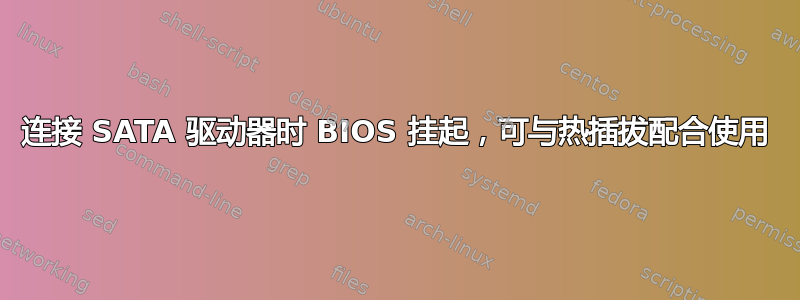 连接 SATA 驱动器时 BIOS 挂起，可与热插拔配合使用