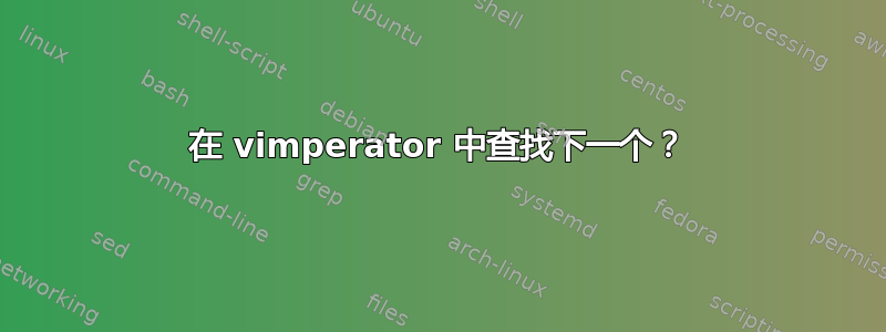 在 vimperator 中查找下一个？