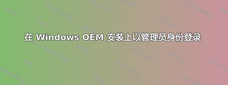 在 Windows OEM 安装上以管理员身份登录