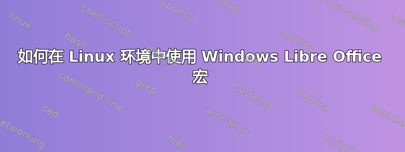 如何在 Linux 环境中使用 Windows Libre Office 宏