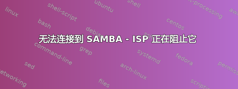 无法连接到 SAMBA - ISP 正在阻止它