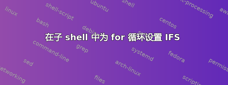 在子 shell 中为 for 循环设置 IFS