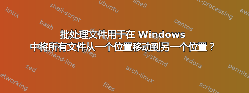 批处理文件用于在 Windows 中将所有文件从一个位置移动到另一个位置？