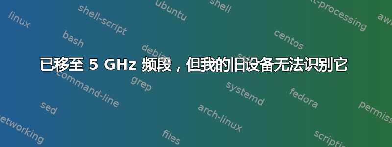 已移至 5 GHz 频段，但我的旧设备无法识别它