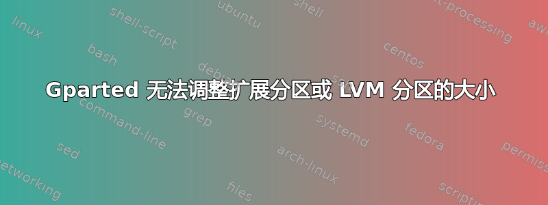 Gparted 无法调整扩展分区或 LVM 分区的大小