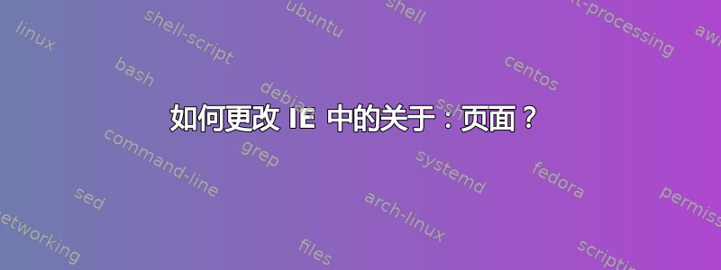 如何更改 IE 中的关于：页面？