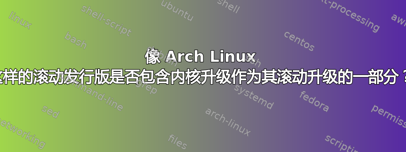 像 Arch Linux 这样的滚动发行版是否包含内核升级作为其滚动升级的一部分？