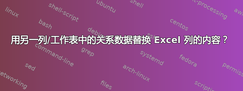 用另一列/工作表中的关系数据替换 Excel 列的内容？