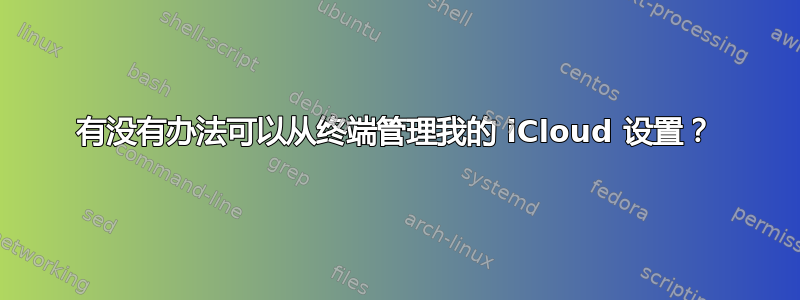 有没有办法可以从终端管理我的 iCloud 设置？