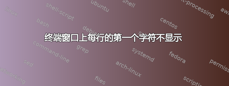 终端窗口上每行的第一个字符不显示