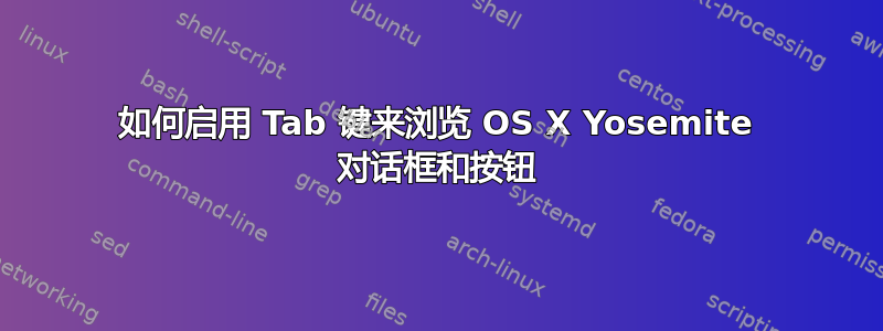 如何启用 Tab 键来浏览 OS X Yosemite 对话框和按钮