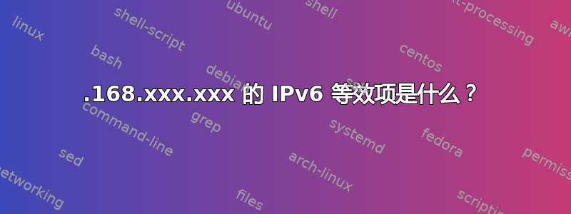 192.168.xxx.xxx 的 IPv6 等效项是什么？