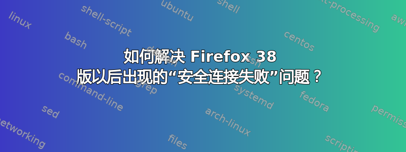 如何解决 Firefox 38 版以后出现的“安全连接失败”问题？