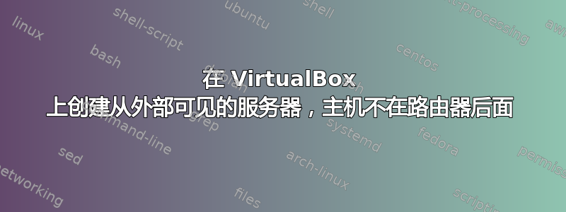 在 VirtualBox 上创建从外部可见的服务器，主机不在路由器后面