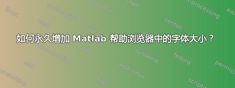 如何永久增加 Matlab 帮助浏览器中的字体大小？