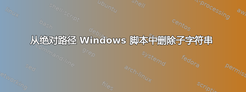 从绝对路径 Windows 脚本中删除子字符串