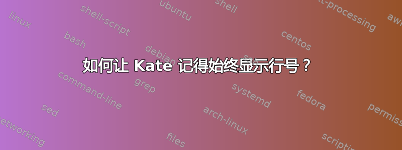 如何让 Kate 记得始终显示行号？