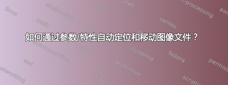 如何通过参数/特性自动定位和移动图像文件？