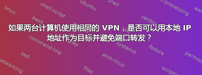 如果两台计算机使用相同的 VPN，是否可以用本地 IP 地址作为目标并避免端口转发？