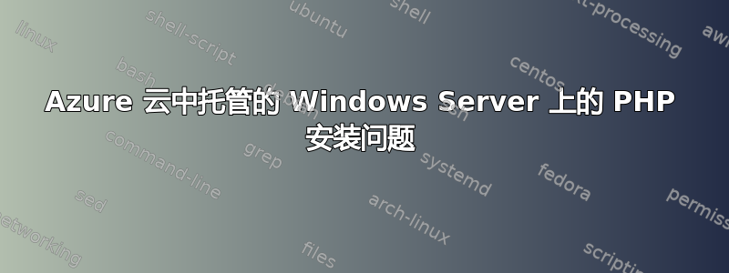 Azure 云中托管的 Windows Server 上的 PHP 安装问题