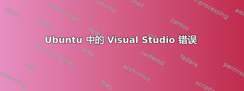 Ubuntu 中的 Visual Studio 错误