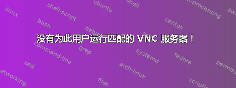 没有为此用户运行匹配的 VNC 服务器！