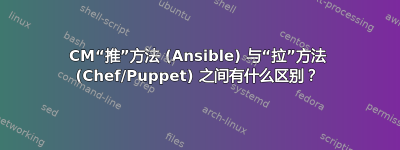 CM“推”方法 (Ansible) 与“拉”方法 (Chef/Puppet) 之间有什么区别？