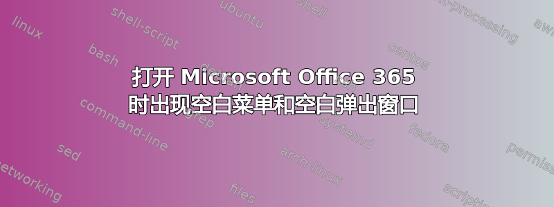 打开 Microsoft Office 365 时出现空白菜单和空白弹出窗口