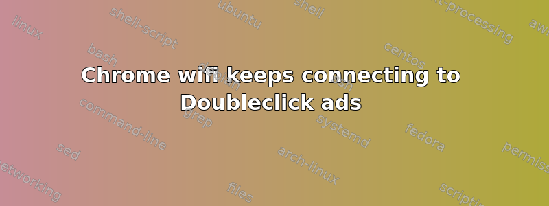 Chrome wifi keeps connecting to Doubleclick ads