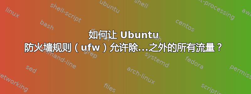 如何让 Ubuntu 防火墙规则（ufw）允许除...之外的所有流量？