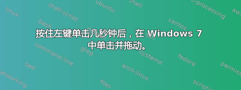 按住左键单击几秒钟后，在 Windows 7 中单击并拖动。