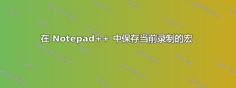 在 Notepad++ 中保存当前录制的宏