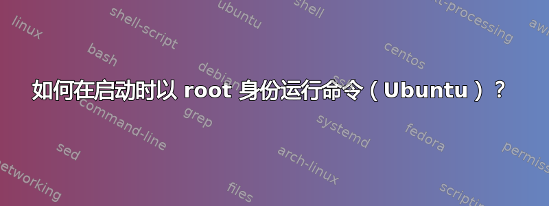 如何在启动时以 root 身份运行命令（Ubuntu）？