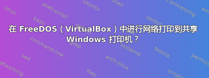 在 FreeDOS（VirtualBox）中进行网络打印到共享 Windows 打印机？