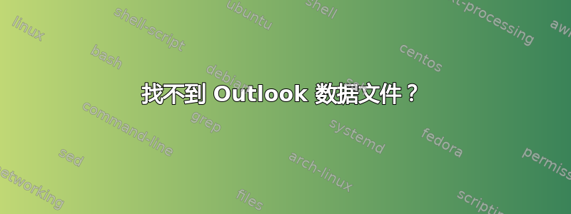 找不到 Outlook 数据文件？