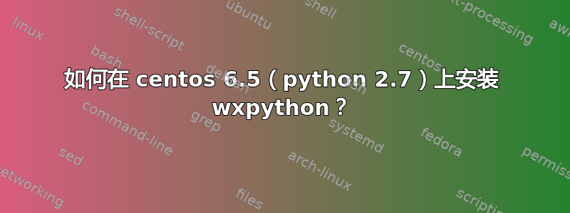 如何在 centos 6.5（python 2.7）上安装 wxpython？