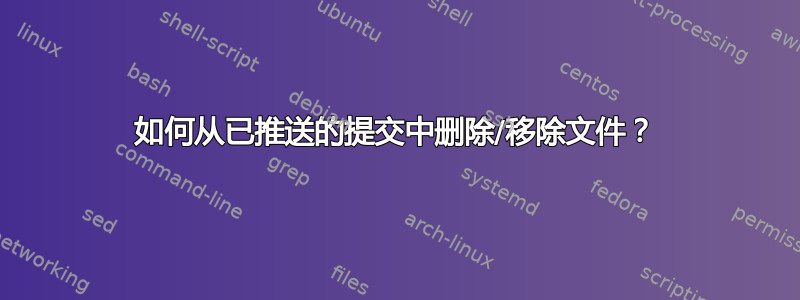 如何从已推送的提交中删除/移除文件？