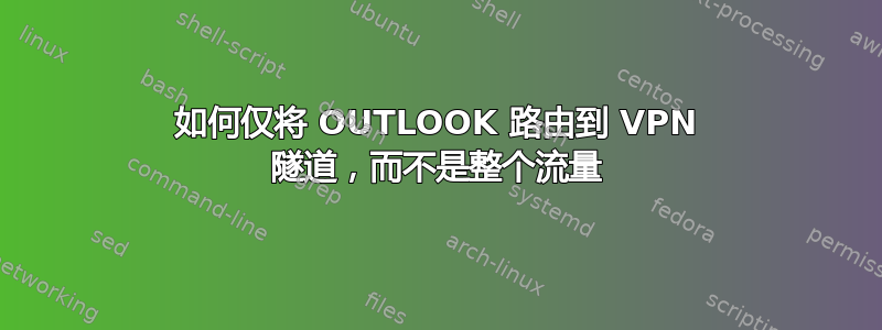 如何仅将 OUTLOOK 路由到 VPN 隧道，而不是整个流量