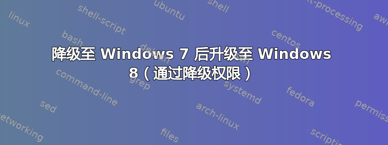 降级至 Windows 7 后升级至 Windows 8（通过降级权限）