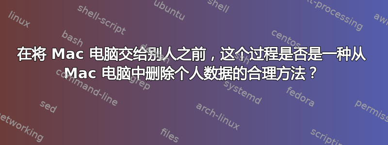 在将 Mac 电脑交给别人之前，这个过程是否是一种从 Mac 电脑中删除个人数据的合理方法？