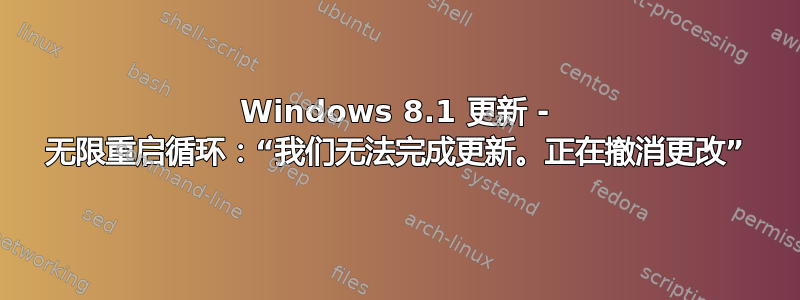 Windows 8.1 更新 - 无限重启循环：“我们无法完成更新。正在撤消更改”