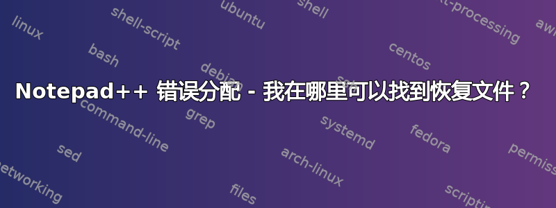 Notepad++ 错误分配 - 我在哪里可以找到恢复文件？