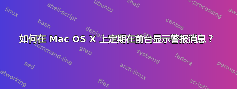 如何在 Mac OS X 上定期在前台显示警报消息？