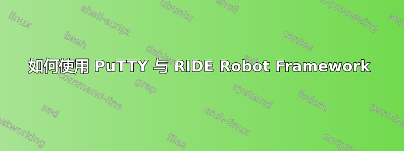 如何使用 PuTTY 与 RIDE Robot Framework